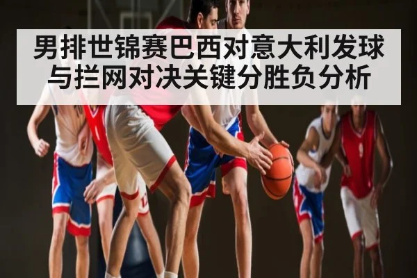 男排世锦赛巴西对意大利发球与拦网对决关键分胜负分析